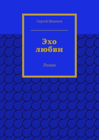 Эхо любви. Роман — Сергей Иванович Шишков