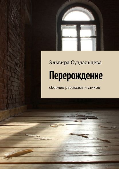 Перерождение. Сборник рассказов и стихов - Эльвира Суздальцева