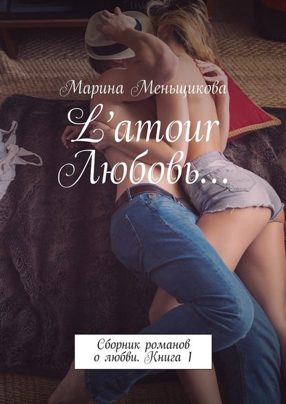 L’amour Любовь… Сборник романов о любви. Книга 1 — Марина Меньщикова