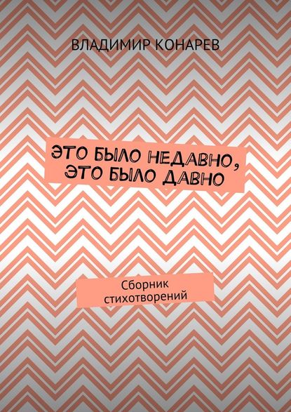 Это было недавно, это было давно. Сборник стихотворений - Владимир Конарев