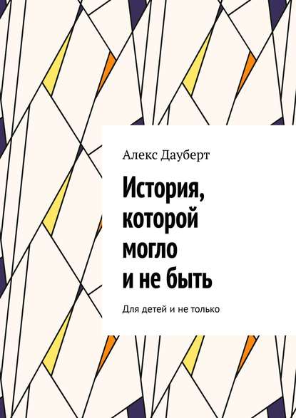 История, которой могло и не быть. Для детей и не только - Алекс Дауберт