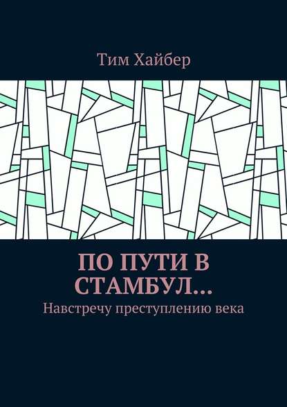 По пути в Стамбул… Навстречу преступлению века — Тим Хайбер