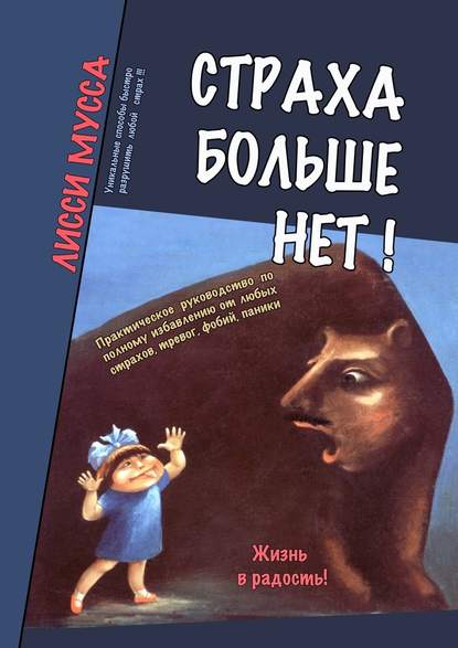 Страха больше нет! Практическое руководство по полному избавлению от любых страхов, тревог, фобий, паники — Лисси Мусса