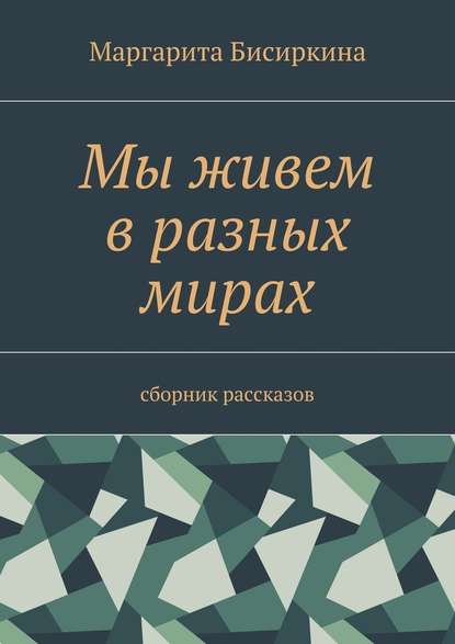 Мы живем в разных мирах. Сборник рассказов — Маргарита Бисиркина