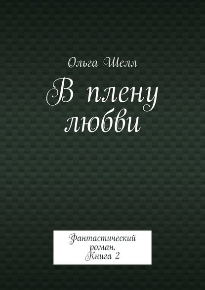 В плену любви. Фантастический роман. Книга 2 — Ольга Шелл