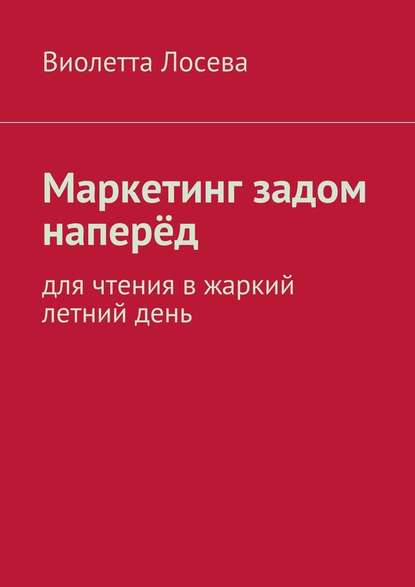 Маркетинг задом наперёд. Для чтения в жаркий летний день — Виолетта Лосева