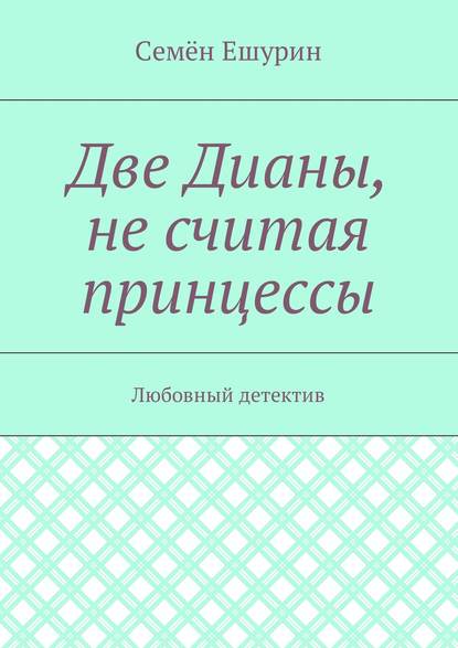 Две Дианы, не считая принцессы. Любовный детектив - Семён Юрьевич Ешурин