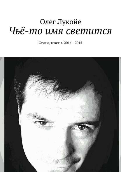 Чьё-то имя светится. Стихи, тексты. 2014—2015 — Олег Лукойе