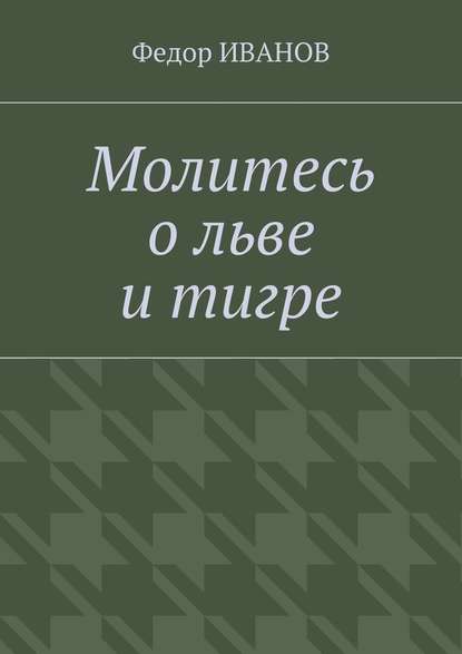 Молитесь о льве и тигре — Федор Иванов