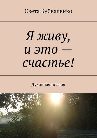 Я живу, и это – счастье! Духовная поэзия - Света Буйваленко