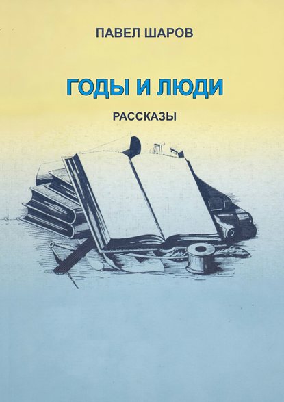 Годы и люди. Рассказы — Павел Шаров