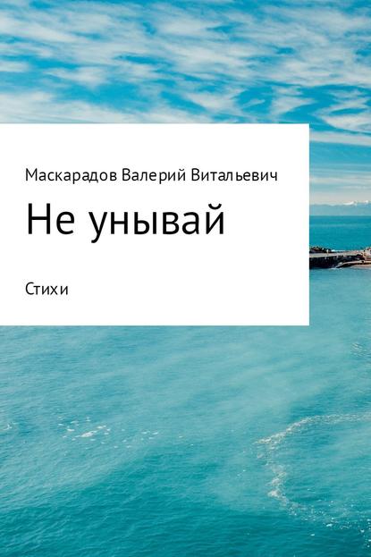 Не унывай - Валерий Витальевич Маскарадов