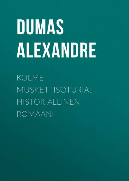 Kolme muskettisoturia: Historiallinen romaani - Александр Дюма