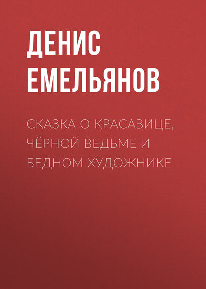 Сказка о красавице, чёрной ведьме и бедном художнике - Денис Емельянов