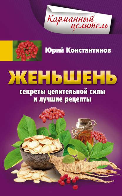 Женьшень. Секреты целительной силы и лучшие рецепты - Юрий Константинов