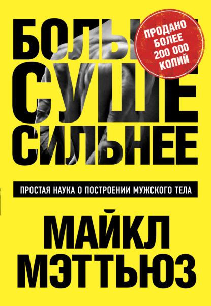 Больше. Суше. Сильнее. Простая наука о построении мужского тела - Майкл Мэттьюс