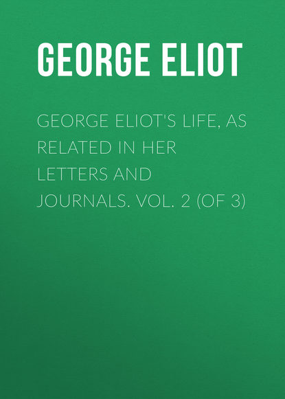 George Eliot's Life, as Related in Her Letters and Journals. Vol. 2 (of 3) — Джордж Элиот