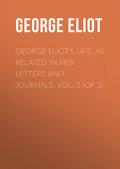 George Eliot's Life, as Related in Her Letters and Journals. Vol. 3 (of 3) — Джордж Элиот