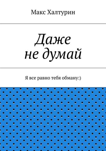 Даже не думай. Я все равно тебя обману:) - Макс Халтурин