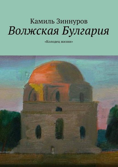 Волжская Булгария. «Колодец жизни» — Камиль Богданурович Зиннуров