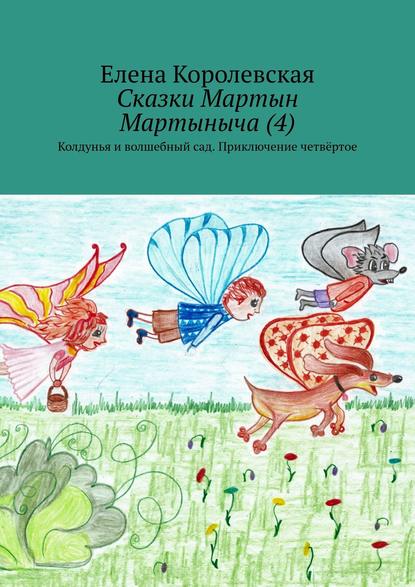 Сказки Мартын Мартыныча (4). Колдунья и волшебный сад. Приключение четвёртое — Елена Королевская