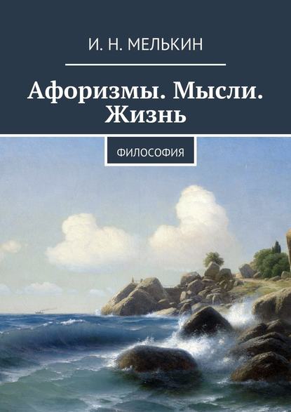 Афоризмы. Мысли. Жизнь. Философия — И. Н. Мелькин