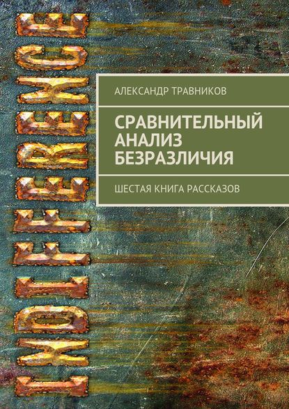 Сравнительный анализ безразличия. Шестая книга рассказов - Александр Травников