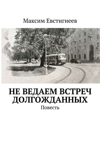 Не ведаем встреч долгожданных. Повесть - Максим Евстигнеев