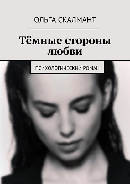 Тёмные стороны любви. Психологический роман — Ольга Скалмант