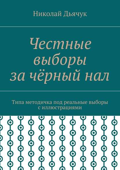 Честные выборы за чёрный нал. Типа методичка под реальные выборы с иллюстрациями — Николай Дьячук