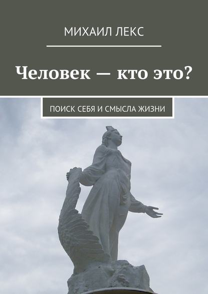 Человек – кто это? Поиск себя и смысла жизни — Михаил Лекс