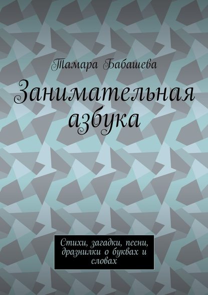 Занимательная азбука. Стихи, загадки, песни, дразнилки о буквах и словах - Тамара Бабашева