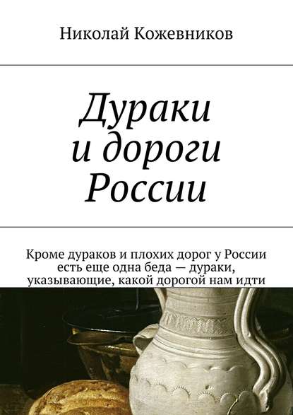 Дураки и дороги России. Кроме дураков и плохих дорог у России есть еще одна беда – дураки, указывающие, какой дорогой нам идти — Николай Кожевников