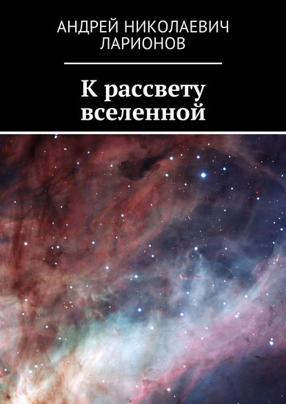 К рассвету вселенной — Андрей Николаевич Ларионов