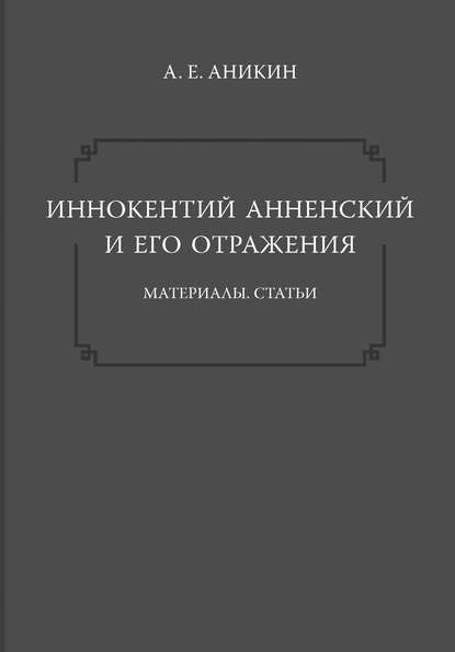 Иннокентий Анненский и его отражения: Материалы. Статьи - А. Е. Аникин