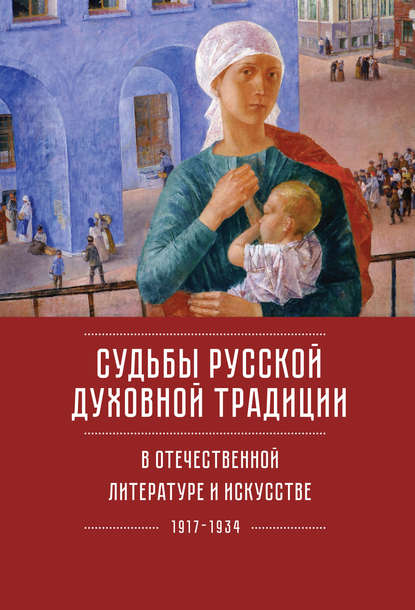 Судьбы русской духовной традиции в отечественной литературе и искусстве ХХ века – начала ХХI века: 1917–2017. Том 1. 1917–1934 — Коллектив авторов