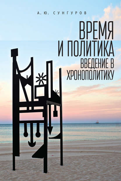 Время и политика. Введение в хронополитику — А. Ю. Сунгуров