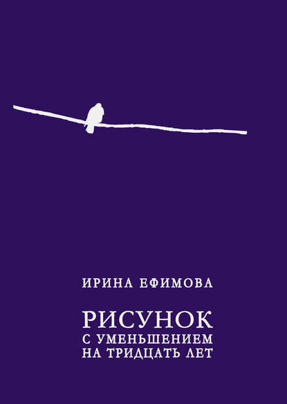 Рисунок с уменьшением на тридцать лет (сборник) — Ирина Ефимова