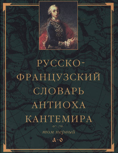 Русско-французский словарь Антиоха Кантемира. Том первый: A—O - Группа авторов