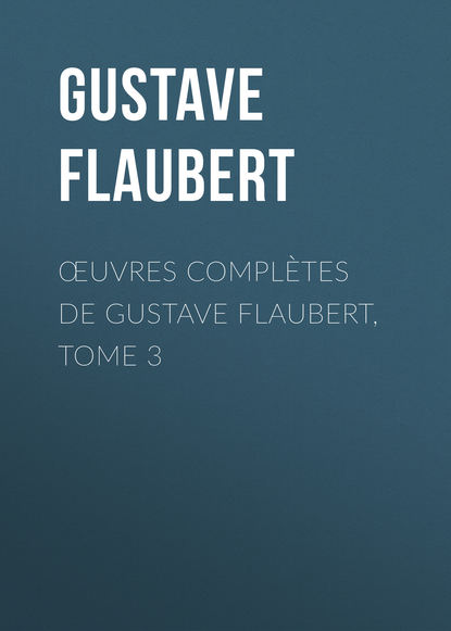 Œuvres compl?tes de Gustave Flaubert, tome 3 - Гюстав Флобер