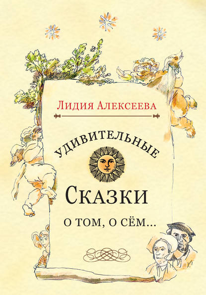 Удивительные сказки о том, о сём… - Лидия Алексеева