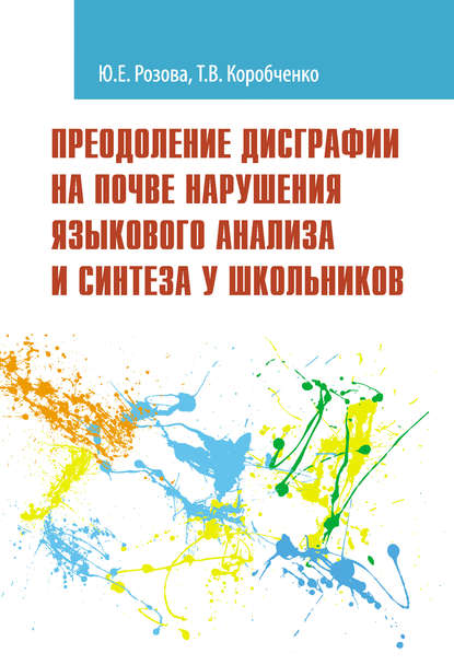 Преодоление дисграфии на почве нарушения языкового анализа и синтеза у школьников - Т. В. Коробченко