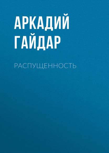 Распущенность — Аркадий Гайдар