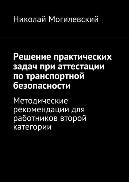 Решение практических задач при аттестации по транспортной безопасности. Методические рекомендации для работников второй категории - Николай Валентинович Могилевский