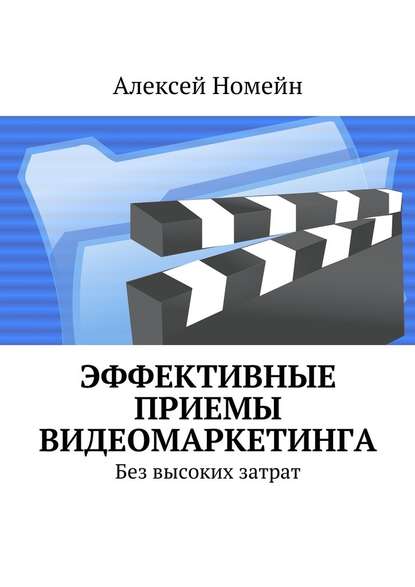 Эффективные приемы видеомаркетинга. Без высоких затрат — Алексей Номейн