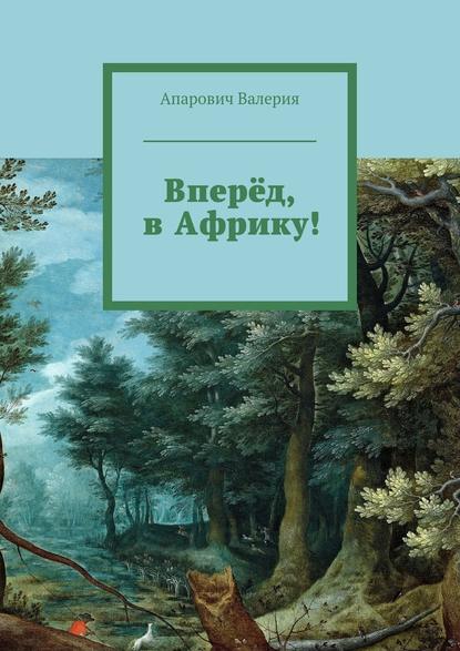 Вперёд, в Африку! - Валерия Андреевна Апарович