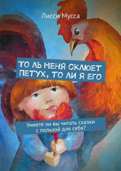 То ль меня склюет Петух, то ли я его. Умеете ли вы читать сказки с пользой для себя? - Лисси Мусса