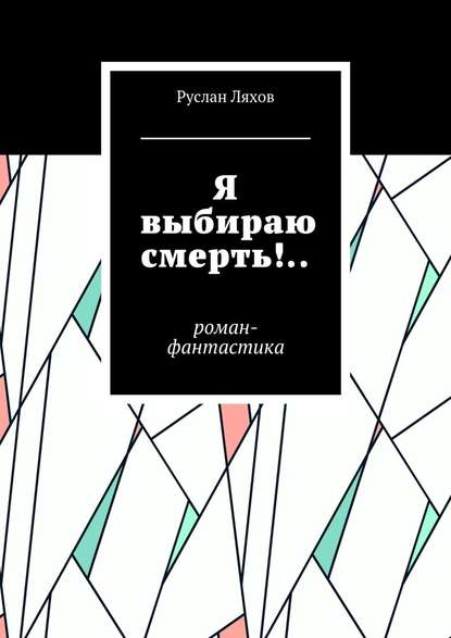 Я выбираю смерть!.. Роман-фантастика - Руслан Сергеевич Ляхов