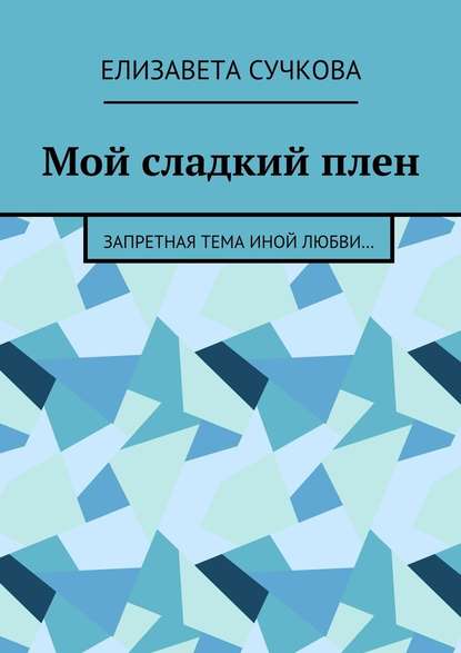 Мой сладкий плен. Запретная тема иной любви… — Елизавета Сучкова