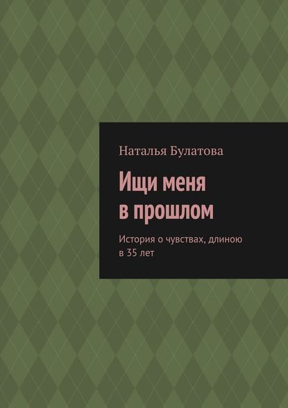 Ищи меня в прошлом. История о чувствах, длиною в 35 лет — Наталья Булатова